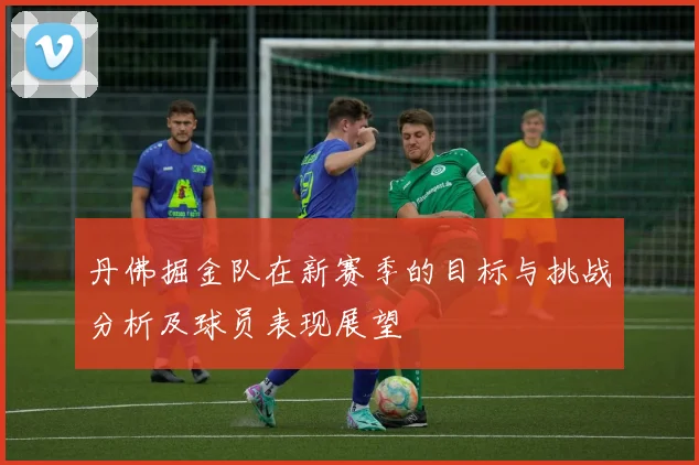 丹佛掘金队在新赛季的目标与挑战分析及球员表现展望