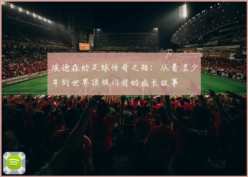 埃德森的足球传奇之路：从青涩少年到世界顶级门将的成长故事