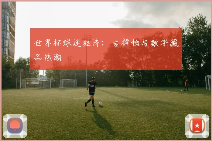 世界杯球迷经济：吉祥物与数字藏品热潮