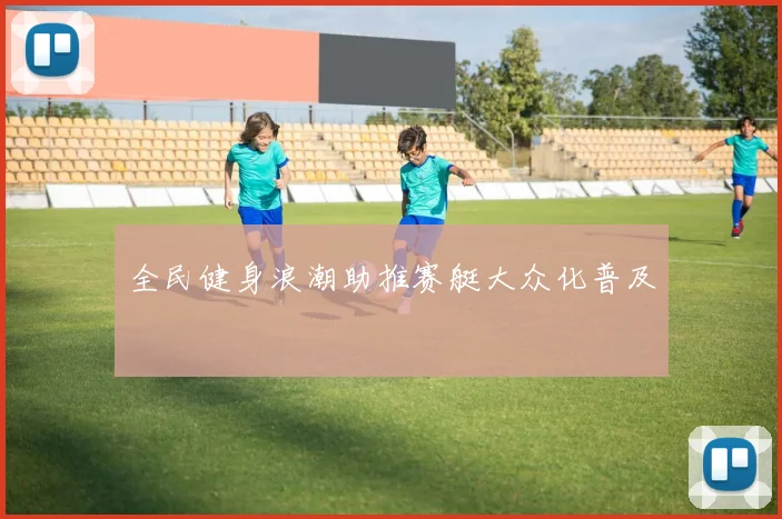 全民健身浪潮助推赛艇大众化普及