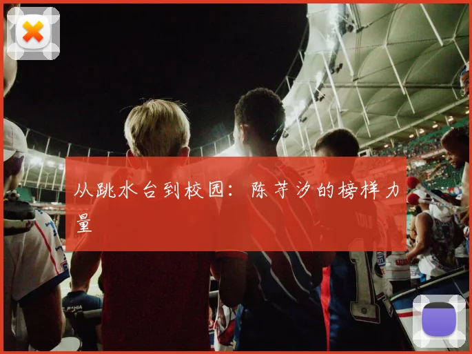 从跳水台到校园：陈芋汐的榜样力量