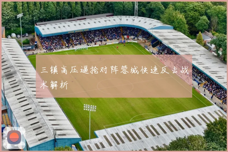 三镇高压逼抢对阵蓉城快速反击战术解析