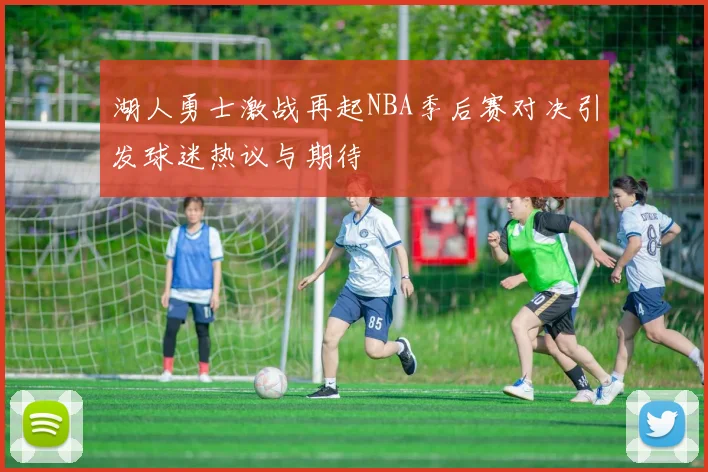 湖人勇士激战再起NBA季后赛对决引发球迷热议与期待