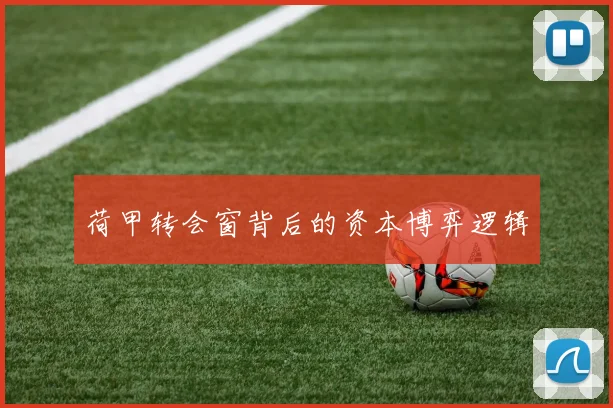 荷甲转会窗背后的资本博弈逻辑