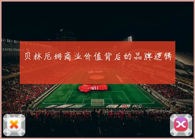 贝林厄姆商业价值背后的品牌逻辑