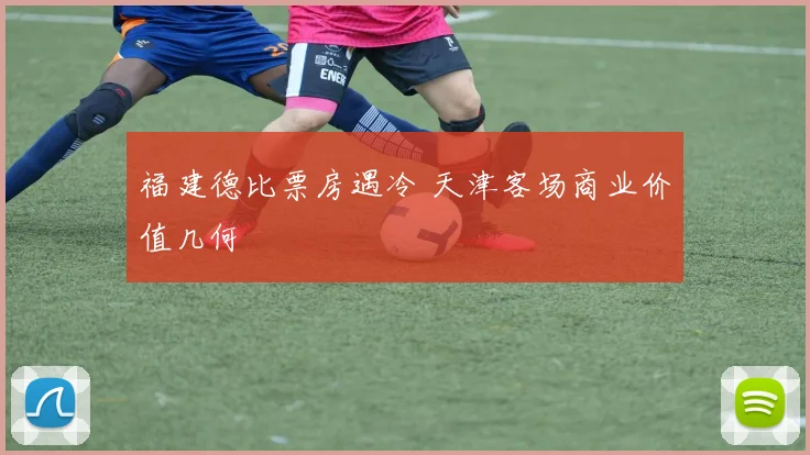 福建德比票房遇冷 天津客场商业价值几何