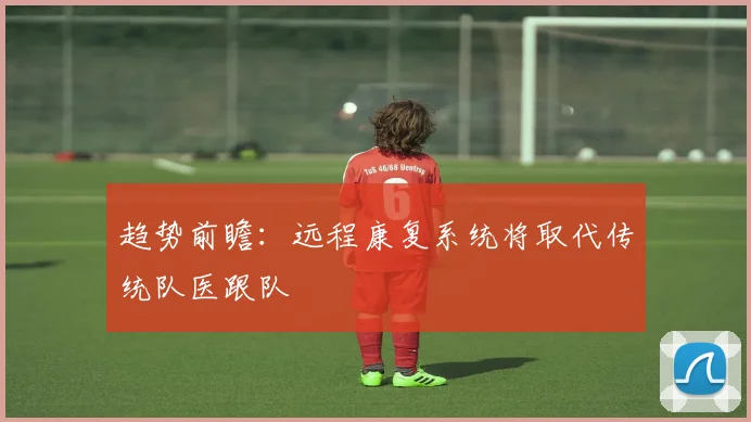趋势前瞻：远程康复系统将取代传统队医跟队
