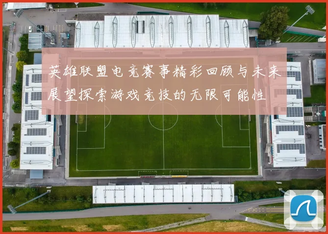 英雄联盟电竞赛事精彩回顾与未来展望探索游戏竞技的无限可能性