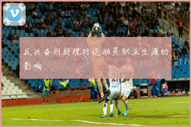 反兴奋剂新规对运动员职业生涯的影响