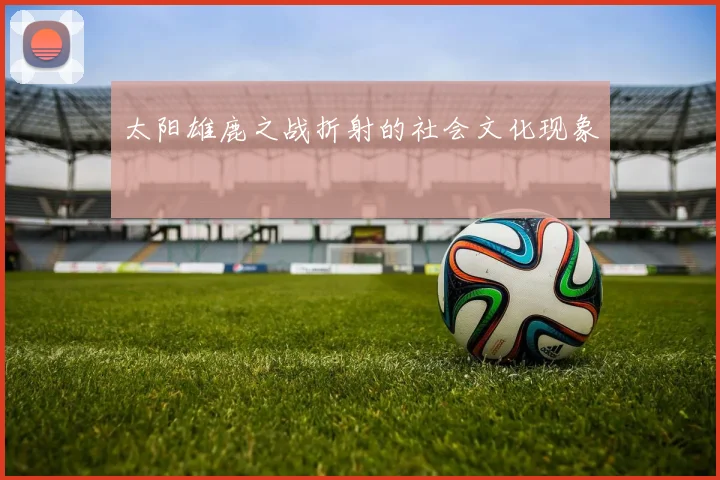 太阳雄鹿之战折射的社会文化现象