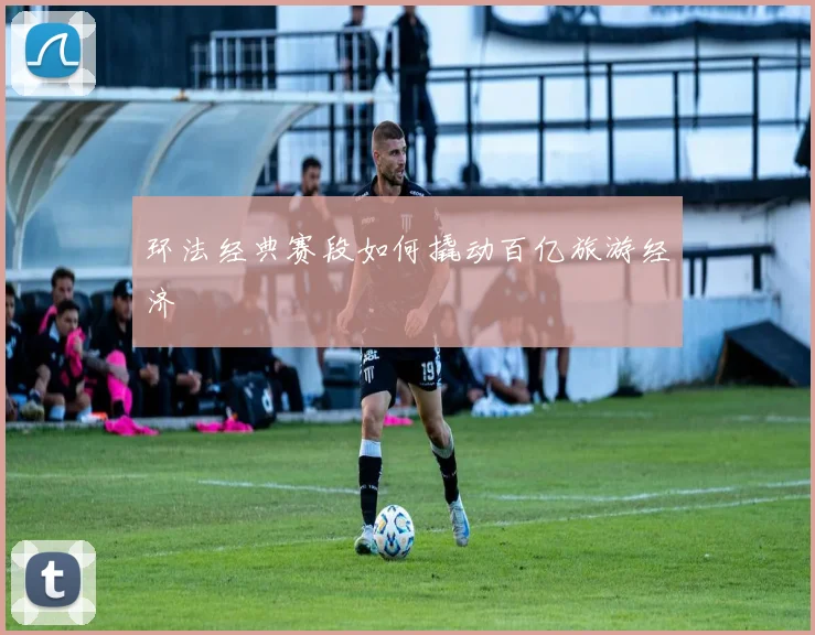 环法经典赛段如何撬动百亿旅游经济
