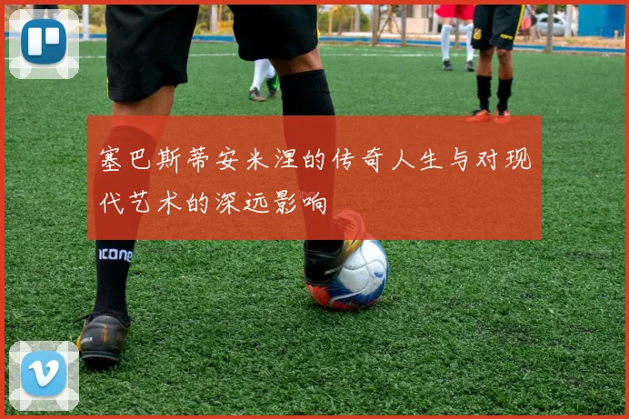 塞巴斯蒂安米涅的传奇人生与对现代艺术的深远影响