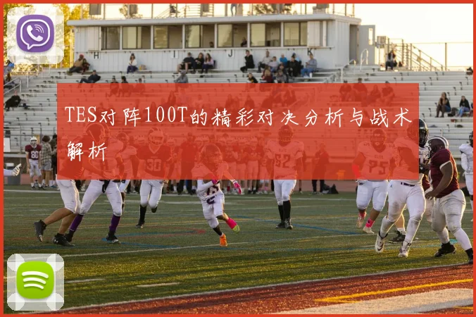TES对阵100T的精彩对决分析与战术解析