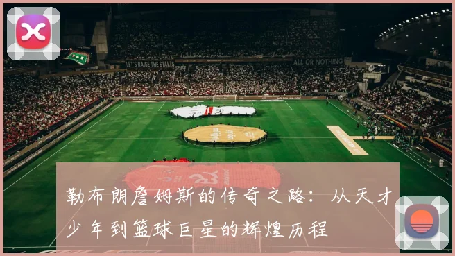 勒布朗詹姆斯的传奇之路：从天才少年到篮球巨星的辉煌历程