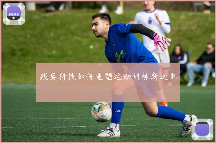 残奥科技如何重塑运动训练新边界